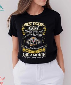 West Tigers Girl Hated By Many Loved By Plenty Heart On Her Sleeve Fire In Her Soul And A Mouth She Can’t Control Shirt