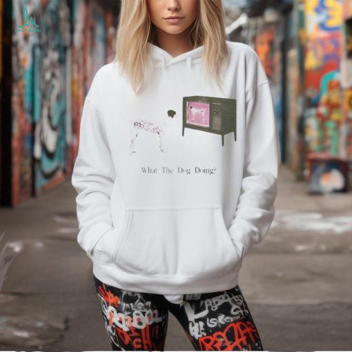 What The Dog Doing Shirt