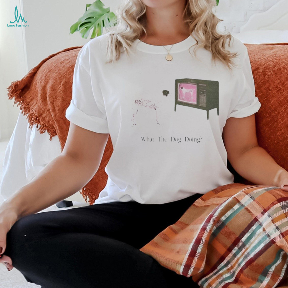 What The Dog Doing Shirt What The Dog Doing Shirt