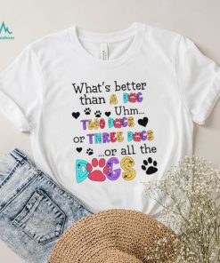 What’s better than a dog uhm two dogs or three dogs or all the dogs shirt, hoodie, sweater, long sleeve and tank top What’s better than a dog uhm two dogs or three dogs or all the dogs shirt