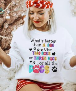 What’s better than a dog uhm two dogs or three dogs or all the dogs shirt, hoodie, sweater, long sleeve and tank top What’s better than a dog uhm two dogs or three dogs or all the dogs shirt