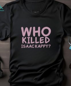 Who Killed Isaac Kapру Shirt