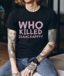 Who Killed Isaac Kapру Shirt