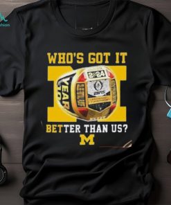 Who’s Got It Better Than Us Michigan Wolverines 2024 National Champions Rings T Shirt