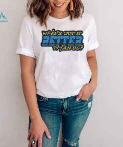 Who’s got it better than us Los Angeles Chargers shirt, hoodie, sweater, long sleeve and tank top Who’s got it better than us Los Angeles Chargers shirt
