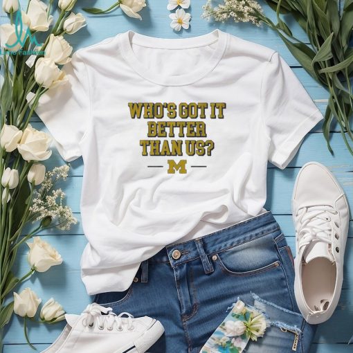 Whos got it better than us michigan football 2024 shirt