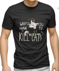 Why’d You Have To Kill My Cat Lovejoy Shirt