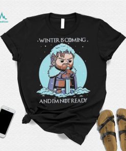 Winter is coming and I’m not ready shirt