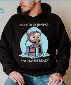 Winter is coming and I’m not ready shirt