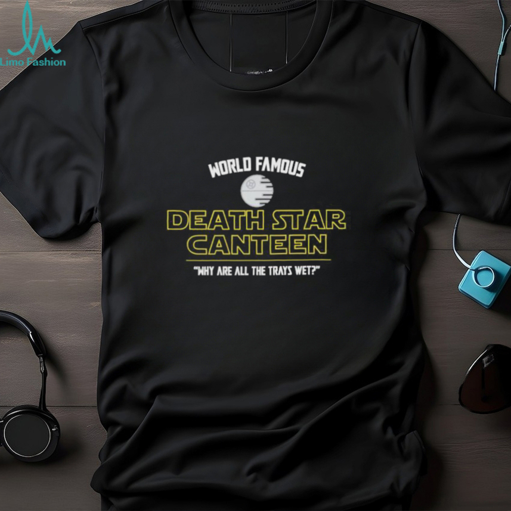 World Famous Death Star Canteen Why Are All The Trays Wet T shirts World Famous Death Star Canteen Why Are All The Trays Wet T shirts