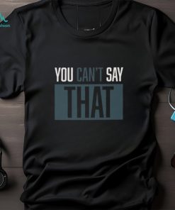 YOU CAN'T SAY THAT Shirt