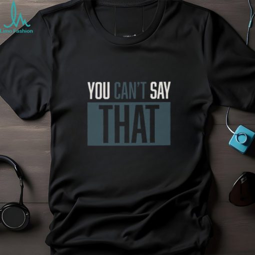 YOU CAN’T SAY THAT Shirt