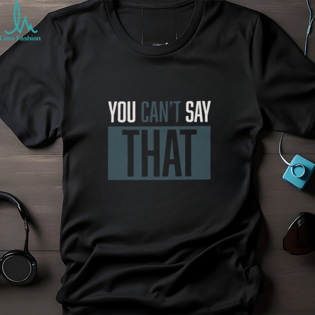 YOU CAN'T SAY THAT Shirt YOU CAN'T SAY THAT Shirt