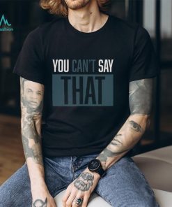 YOU CAN'T SAY THAT Shirt