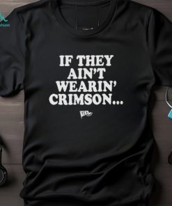 Yea Alabama If They Ain’t Wearin Crimson Shirt, hoodie, sweater, long sleeve and tank top Yea Alabama If They Ain’t Wearin Crimson Shirt