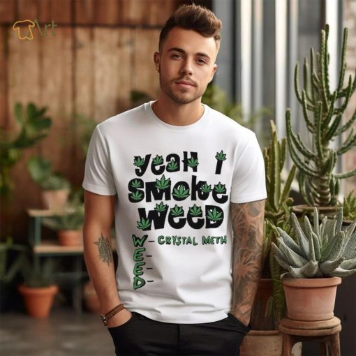 Yeah I Smoke Weed Crystal Meth 2023 Shirt