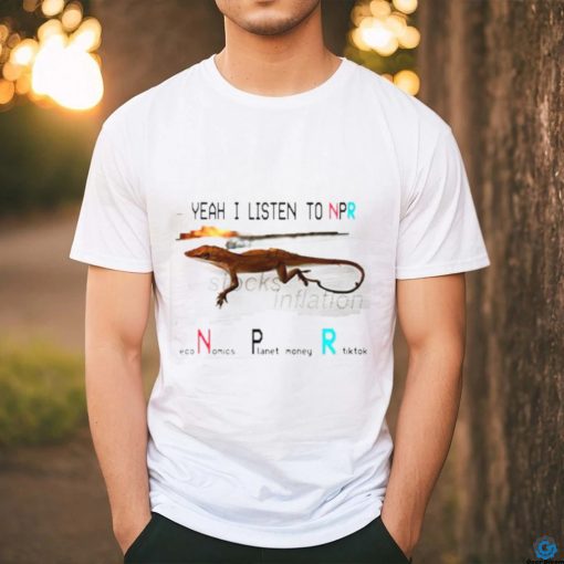 Yeah I listen to npr economics planet money shirt