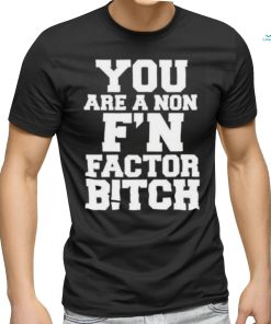 You Are A Non F’n Factor Bitch Shirt