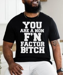 You Are A Non F’n Factor Bitch Shirt