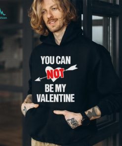 You Can Not Be My Valentine Funny Single Tshirt