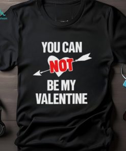 You Can Not Be My Valentine Funny Single Tshirt