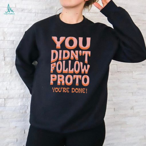 You Didn’t Follow Proto You’re Done Shirt