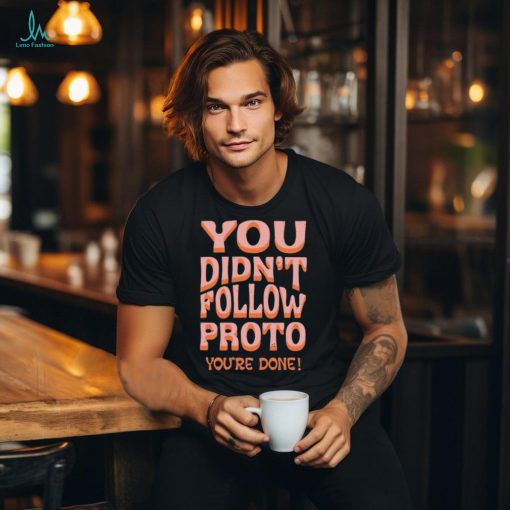 You Didn’t Follow Proto You’re Done Shirt