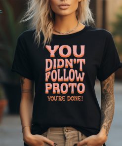 You Didn’t Follow Proto You’re Done Shirt