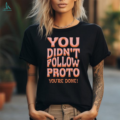 You Didn’t Follow Proto You’re Done Shirt
