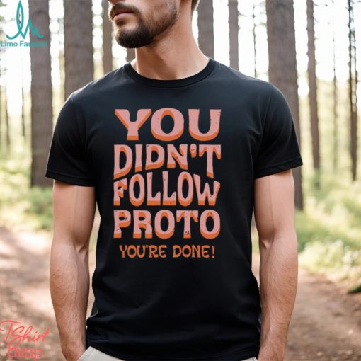 You Didn’t Follow Proto You’re Done T Shirt