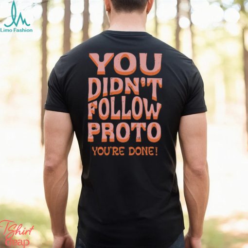 You Didn’t Follow Proto You’re Done T Shirt