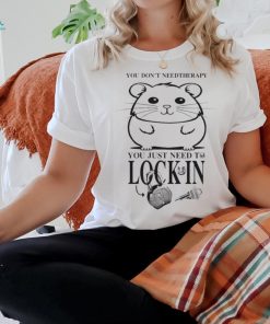 You Dont Need Therapy You Just Need To Lock In T Shirts