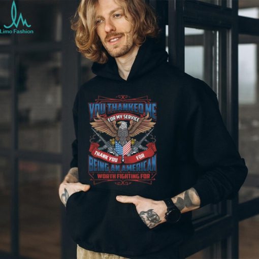 You Thanked Me for My Service Thank You for Being An American Worth Fighting for T Shirt