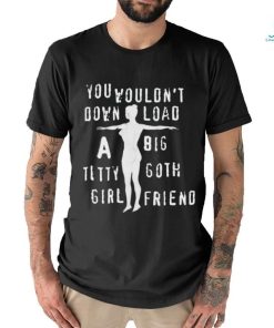 You Wouldn’t Download A Big Titty Goth Girlfriend t shirt