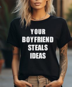 Your Boyfriend Steals Ideas 2024 shirt