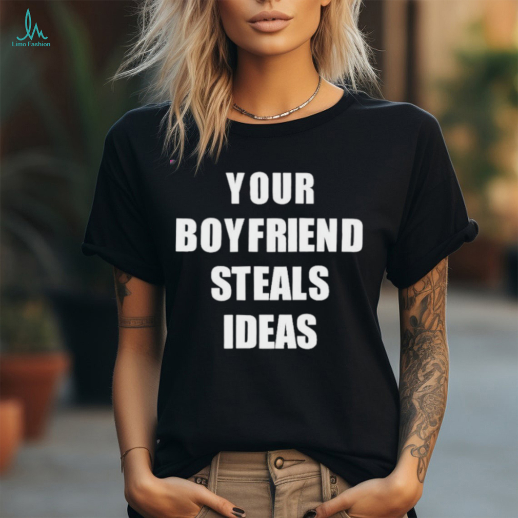 Your Boyfriend Steals Ideas 2024 shirt Your Boyfriend Steals Ideas 2024 shirt