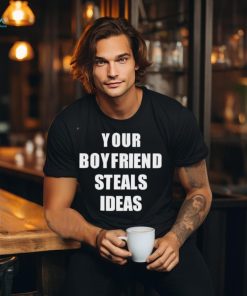 Your Boyfriend Steals Ideas 2024 shirt