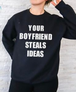Your Boyfriend Steals Ideas 2024 shirt