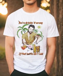 You’re Drinkin’ It Wrong If That Bottle Ain’t Cold Adam Doleac Shirt
