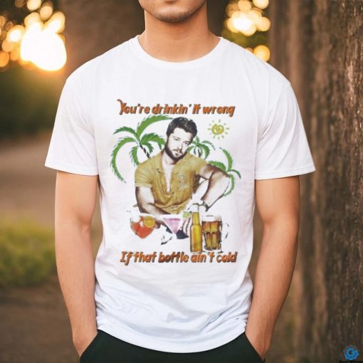 You’re Drinkin’ It Wrong If That Bottle Ain’t Cold Adam Doleac Shirt