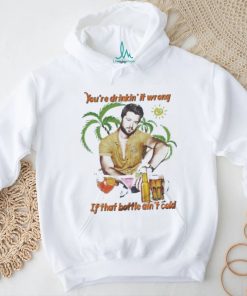 You’re Drinkin’ It Wrong If That Bottle Ain’t Cold Adam Doleac Shirt