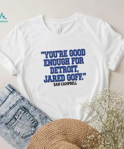 You’re Good Enough For Detroit Jared Goff Dan Campbell shirt