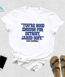 You’re Good Enough For Detroit Jared Goff Dan Campbell shirt