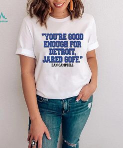 You’re Good Enough For Detroit Jared Goff Dan Campbell shirt
