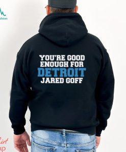 You’re Good Enough For Detroit Jared Goff Shirt