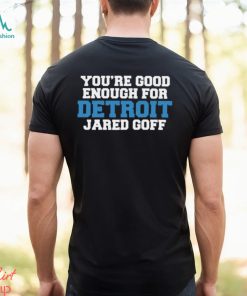 You’re Good Enough For Detroit Jared Goff Shirt