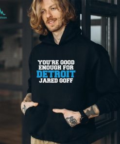 You’re Good Enough For Detroit Jared Goff T Shirts