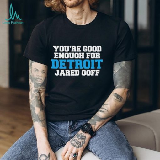 You’re Good Enough For Detroit Jared Goff T Shirts
