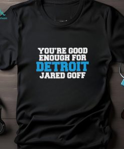 You’re Good Enough For Detroit Jared Goff T Shirts