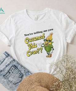 You’re Telling Me You Creamed This Corn shirt, hoodie, sweater, long sleeve and tank top You’re Telling Me You Creamed This Corn shirt
